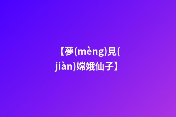 【夢(mèng)見(jiàn)嫦娥仙子】
