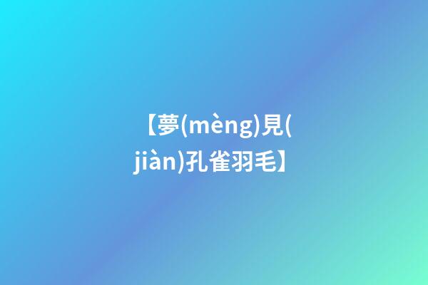 【夢(mèng)見(jiàn)孔雀羽毛】