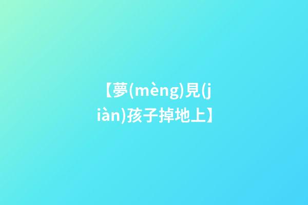【夢(mèng)見(jiàn)孩子掉地上】