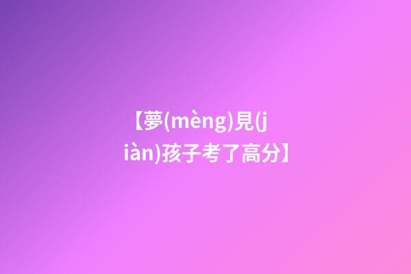 【夢(mèng)見(jiàn)孩子考了高分】