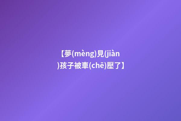 【夢(mèng)見(jiàn)孩子被車(chē)壓了】