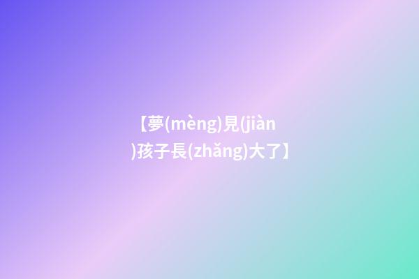 【夢(mèng)見(jiàn)孩子長(zhǎng)大了】