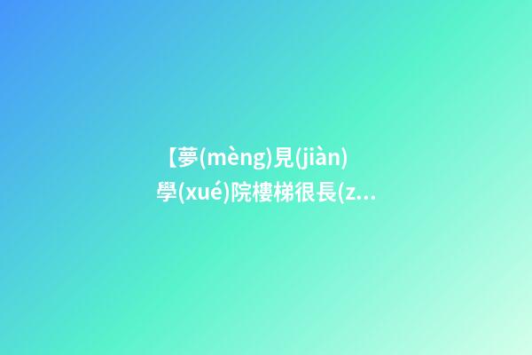 【夢(mèng)見(jiàn)學(xué)院樓梯很長(zhǎng)】