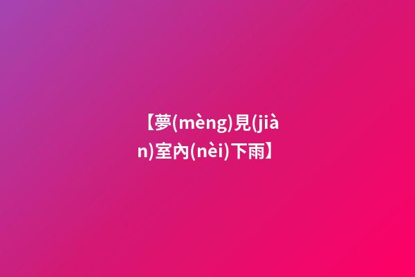 【夢(mèng)見(jiàn)室內(nèi)下雨】