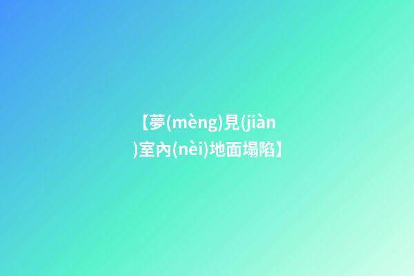 【夢(mèng)見(jiàn)室內(nèi)地面塌陷】