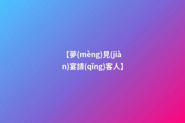 【夢(mèng)見(jiàn)宴請(qǐng)客人】