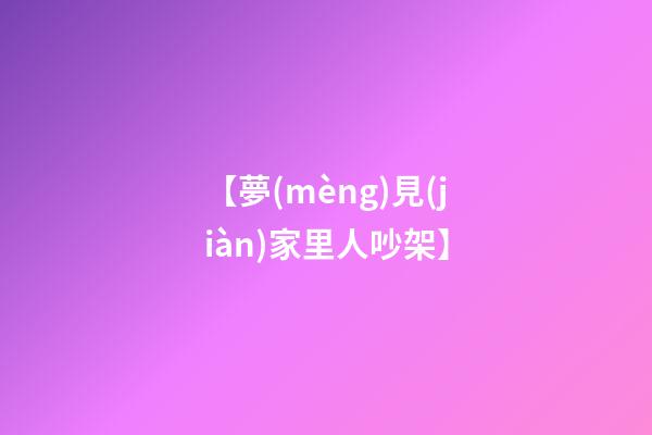 【夢(mèng)見(jiàn)家里人吵架】