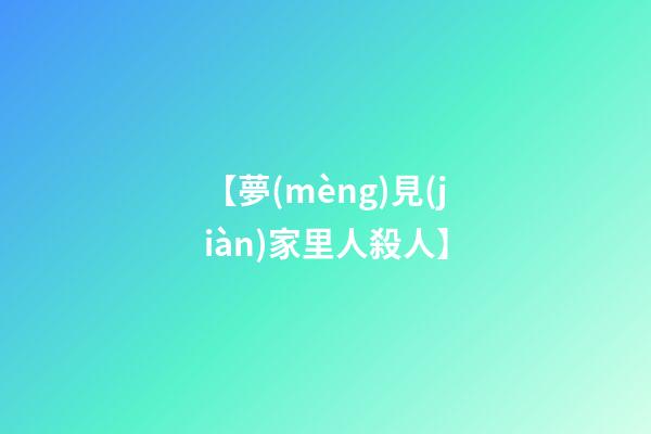 【夢(mèng)見(jiàn)家里人殺人】