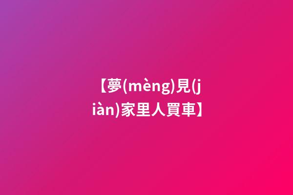【夢(mèng)見(jiàn)家里人買車】