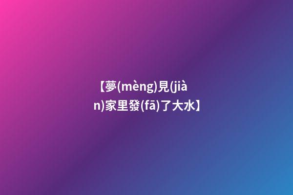 【夢(mèng)見(jiàn)家里發(fā)了大水】