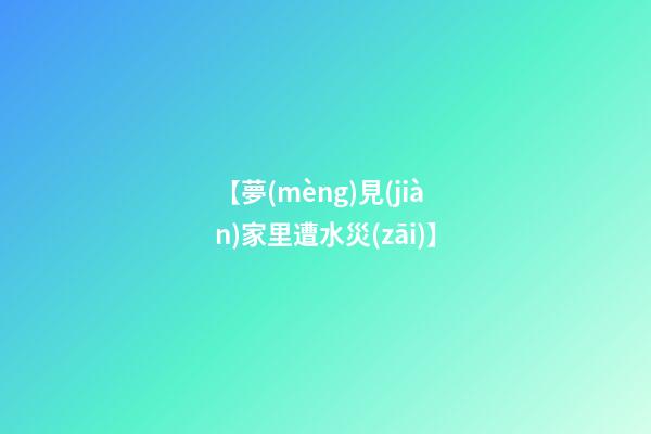 【夢(mèng)見(jiàn)家里遭水災(zāi)】