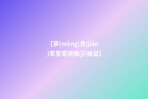 【夢(mèng)見(jiàn)家里電視機(jī)被盜】