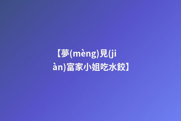 【夢(mèng)見(jiàn)富家小姐吃水餃】