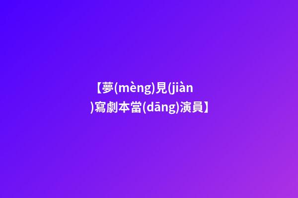 【夢(mèng)見(jiàn)寫劇本當(dāng)演員】