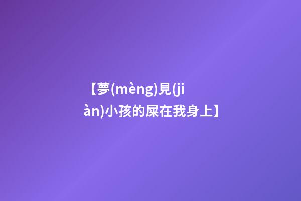【夢(mèng)見(jiàn)小孩的屎在我身上】