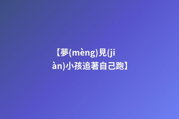 【夢(mèng)見(jiàn)小孩追著自己跑】
