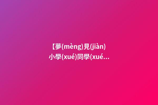 【夢(mèng)見(jiàn)小學(xué)同學(xué)】