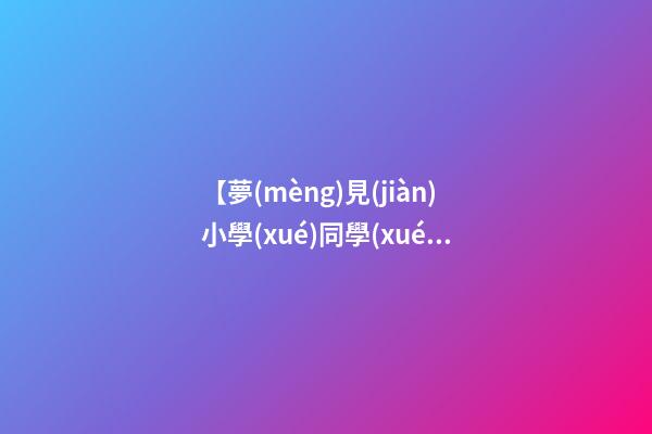 【夢(mèng)見(jiàn)小學(xué)同學(xué)聚會(huì)】