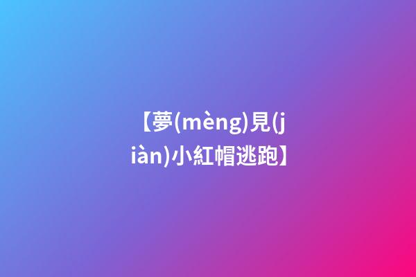 【夢(mèng)見(jiàn)小紅帽逃跑】