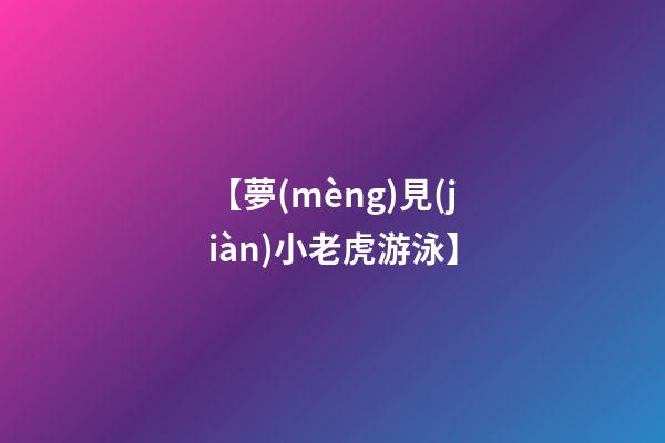 【夢(mèng)見(jiàn)小老虎游泳】