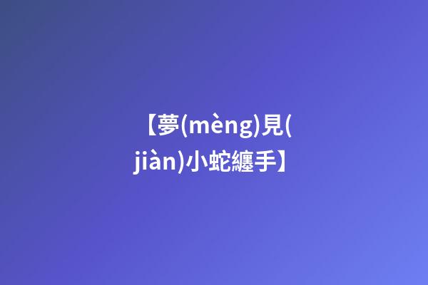 【夢(mèng)見(jiàn)小蛇纏手】