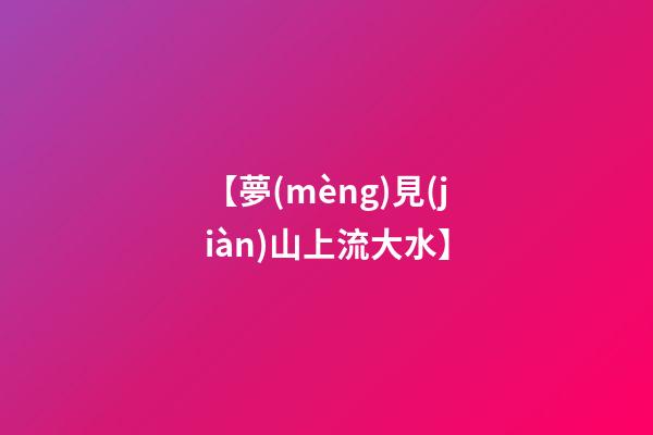 【夢(mèng)見(jiàn)山上流大水】