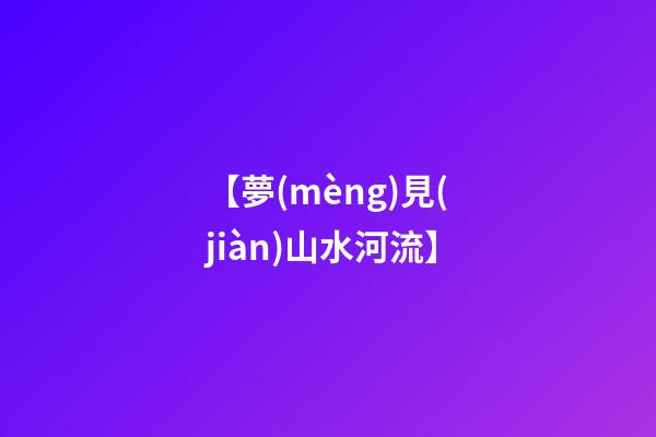【夢(mèng)見(jiàn)山水河流】