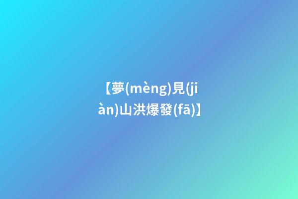 【夢(mèng)見(jiàn)山洪爆發(fā)】