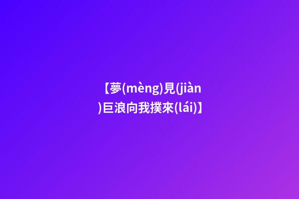 【夢(mèng)見(jiàn)巨浪向我撲來(lái)】