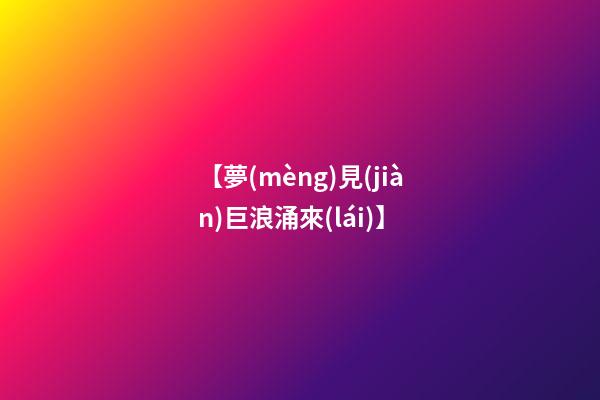 【夢(mèng)見(jiàn)巨浪涌來(lái)】