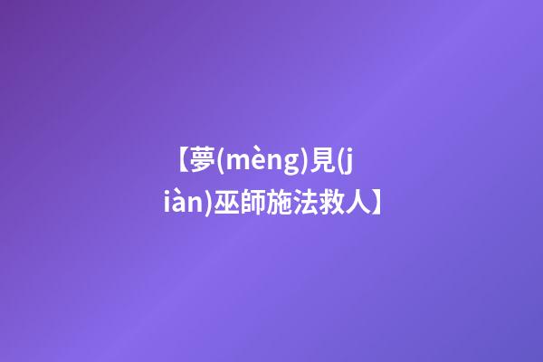【夢(mèng)見(jiàn)巫師施法救人】