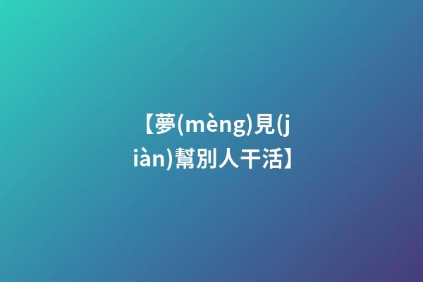 【夢(mèng)見(jiàn)幫別人干活】