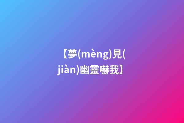 【夢(mèng)見(jiàn)幽靈嚇我】