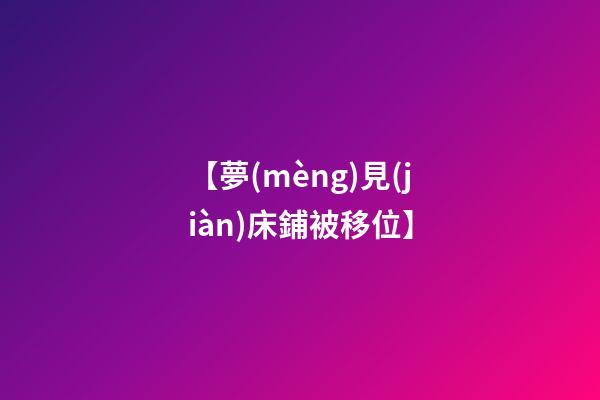 【夢(mèng)見(jiàn)床鋪被移位】