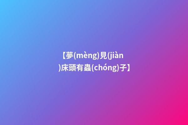 【夢(mèng)見(jiàn)床頭有蟲(chóng)子】
