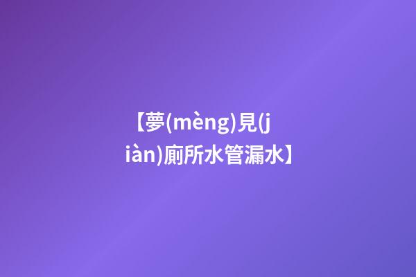 【夢(mèng)見(jiàn)廁所水管漏水】