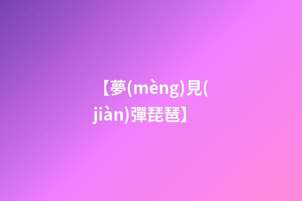 【夢(mèng)見(jiàn)彈琵琶】