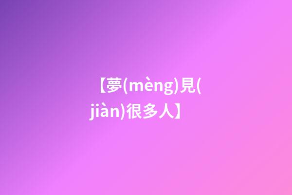 【夢(mèng)見(jiàn)很多人】