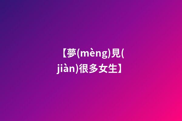 【夢(mèng)見(jiàn)很多女生】