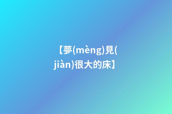 【夢(mèng)見(jiàn)很大的床】
