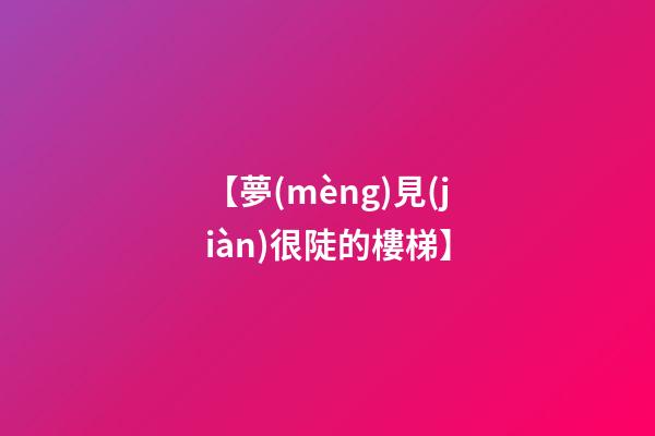 【夢(mèng)見(jiàn)很陡的樓梯】