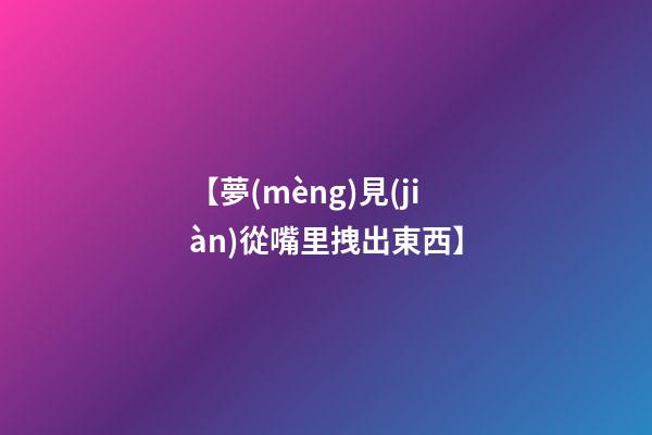 【夢(mèng)見(jiàn)從嘴里拽出東西】