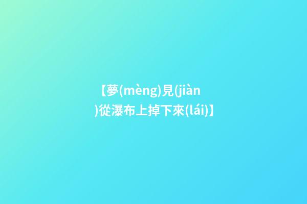 【夢(mèng)見(jiàn)從瀑布上掉下來(lái)】