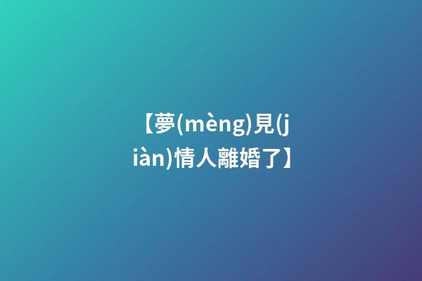 【夢(mèng)見(jiàn)情人離婚了】