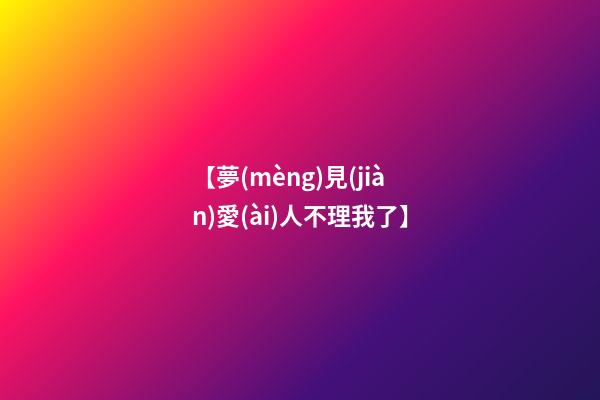 【夢(mèng)見(jiàn)愛(ài)人不理我了】
