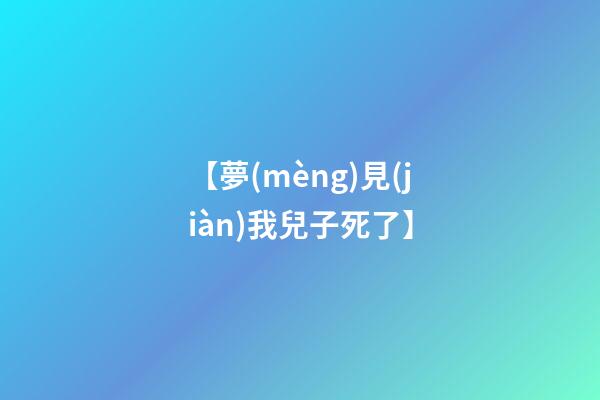 【夢(mèng)見(jiàn)我兒子死了】
