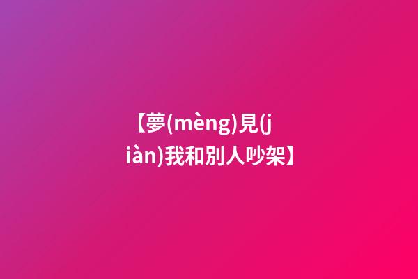 【夢(mèng)見(jiàn)我和別人吵架】