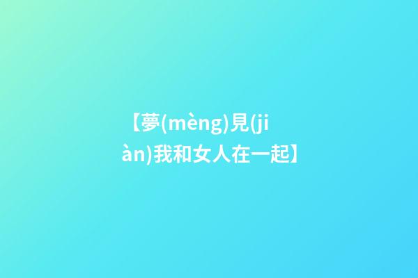 【夢(mèng)見(jiàn)我和女人在一起】