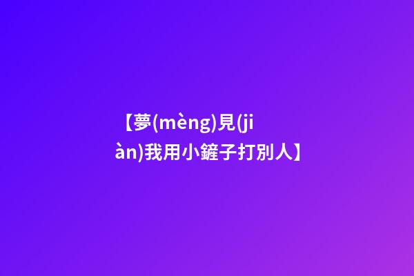 【夢(mèng)見(jiàn)我用小鏟子打別人】