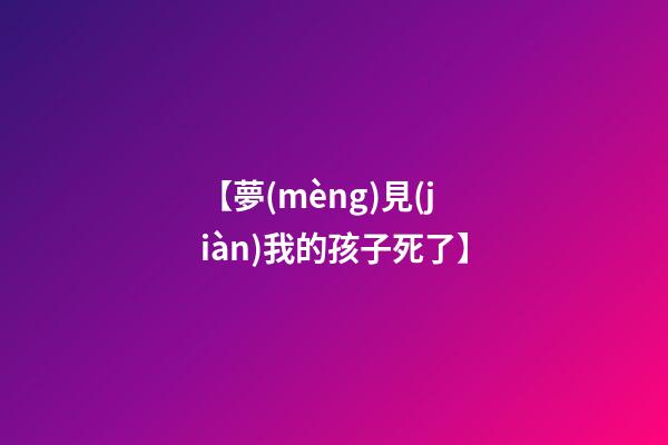 【夢(mèng)見(jiàn)我的孩子死了】